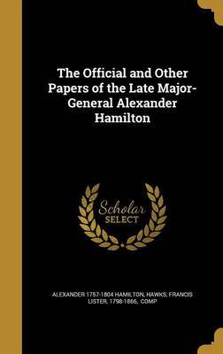 The Official and Other Papers of the Late Major-General Alexander Hamilton on Hardback by Alexander 1757-1804 Hamilton