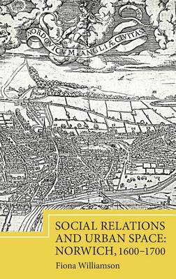 Social Relations and Urban Space: Norwich, 1600-1700 on Hardback by Fiona Williamson