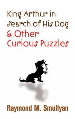 King Arthur in Search of His Dog and Other Curious Puzzles by Raymond M Smullyan image