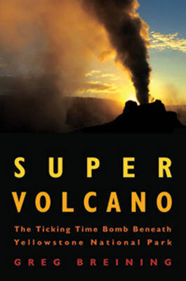 Super Volcano: The Ticking Time Bomb Beneath Yellowstone National Park by Greg Breining