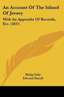 An Account Of The Island Of Jersey: With An Appendix Of Records, Etc. (1837) on Paperback by Philip Falle