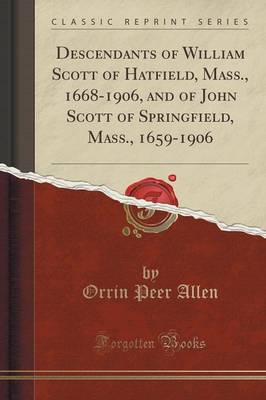 Descendants of William Scott of Hatfield, Mass., 1668-1906, and of John Scott of Springfield, Mass., 1659-1906 (Classic Reprint) image