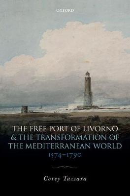 The Free Port of Livorno and the Transformation of the Mediterranean World by Corey Tazzara image
