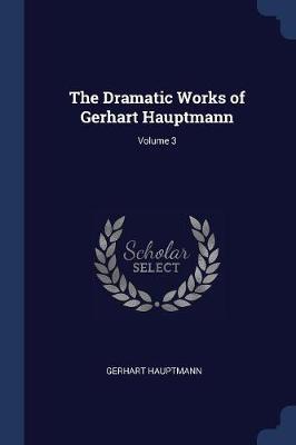 The Dramatic Works of Gerhart Hauptmann; Volume 3 by Gerhart Hauptmann image