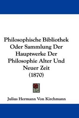 Philosophische Bibliothek Oder Sammlung Der Hauptwerke Der Philosophie Alter Und Neuer Zeit (1870) by Julius Hermann von Kirchmann image