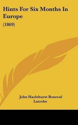 Hints for Six Months in Europe: 1869 by John Hazlehurst Boneval Latrobe image