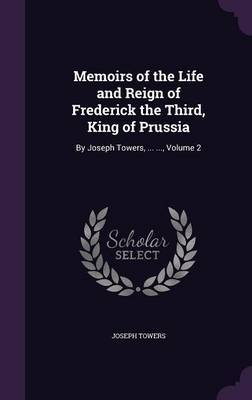 Memoirs of the Life and Reign of Frederick the Third, King of Prussia on Hardback by Joseph Towers