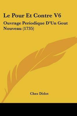 Le Pour Et Contre V6: Ouvrage Periodique D'Un Gout Nouveau (1735) on Paperback by Chez Didot