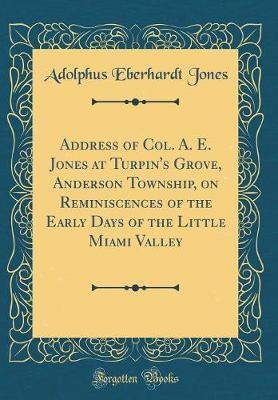Address of Col. A. E. Jones at Turpin's Grove, Anderson Township, on Reminiscences of the Early Days of the Little Miami Valley (Classic Reprint) by Adolphus Eberhardt Jones image