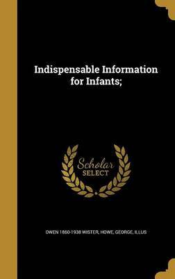 Indispensable Information for Infants; on Hardback by Owen 1860-1938 Wister