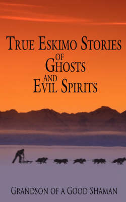 True Eskimo Stories of Ghosts and Evil Spirits by Grandson of a Good Shaman image