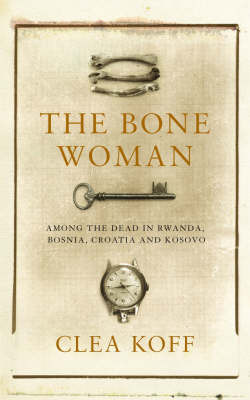 Bone Woman: Among the Dead in Rwanda, Bosnia, and Croatia by Clea Koff image