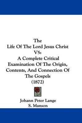 The Life Of The Lord Jesus Christ V5: A Complete Critical Examination Of The Origin, Contents, And Connection Of The Gospels (1872) by Johann Peter Lange image