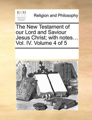 The New Testament of our Lord and Saviour Jesus Christ; with notes... Vol. IV. Volume 4 of 5 image