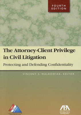 Attorney-client Privilege in Civil Litigation: Protecting and Defending Confidentiality on Paperback by Vincent A. Walkowiak