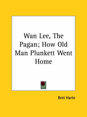 WAN Lee, the Pagan; How Old Man Plunkett Went Home by Bret Harte image