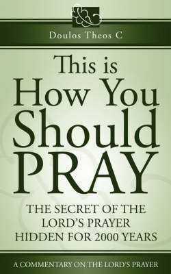 This Is How You Should Pray, a Commentary on the Lord's Prayer by Doulos Theos C image