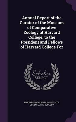 Annual Report of the Curator of the Museum of Comparative Zoology at Harvard College, to the President and Fellows of Harvard College for image