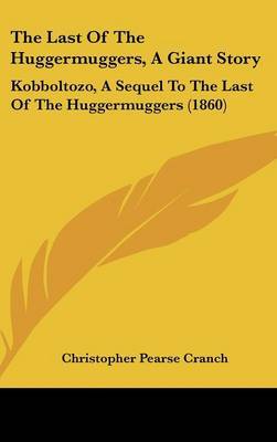 The Last Of The Huggermuggers, A Giant Story: Kobboltozo, A Sequel To The Last Of The Huggermuggers (1860) by Christopher Pearse Cranch image