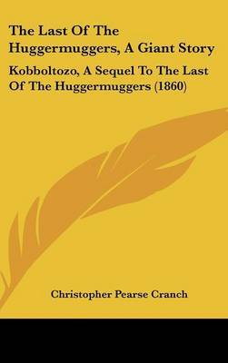 The Last Of The Huggermuggers, A Giant Story: Kobboltozo, A Sequel To The Last Of The Huggermuggers (1860) on Hardback by Christopher Pearse Cranch