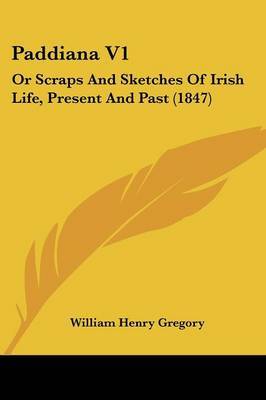 Paddiana V1: Or Scraps And Sketches Of Irish Life, Present And Past (1847) by William Henry Gregory image