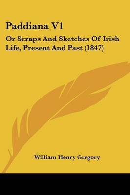 Paddiana V1: Or Scraps And Sketches Of Irish Life, Present And Past (1847) on Paperback by William Henry Gregory