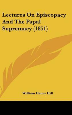 Lectures On Episcopacy And The Papal Supremacy (1851) by William Henry Hill image