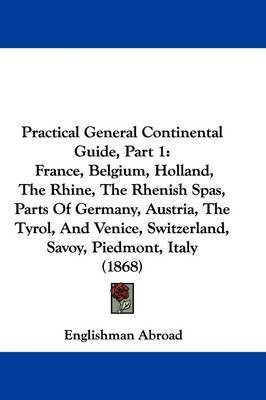 Practical General Continental Guide, Part 1: France, Belgium, Holland, The Rhine, The Rhenish Spas, Parts Of Germany, Austria, The Tyrol, And Venice, Switzerland, Savoy, Piedmont, Italy (1868) by Englishman Abroad image
