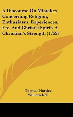 A Discourse on Mistakes Concerning Religion, Enthusiasm, Experiences, Etc. and Christ's Spirit, a Christian's Strength (1759) by Thomas Hartley image