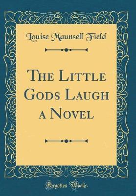 The Little Gods Laugh a Novel (Classic Reprint) by Louise Maunsell Field image