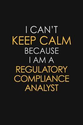 I Can't Keep Calm Because I Am A Regulatory Compliance Analyst image