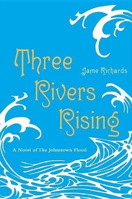 Three Rivers Rising: A Novel of the Johnstown Flood by Jame Richards image