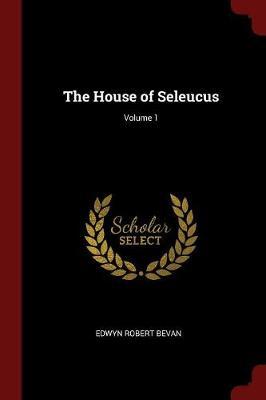 The House of Seleucus; Volume 1 by Edwyn Robert Bevan image
