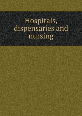 Hospitals, Dispensaries and Nursing by John S Billings image