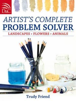Artist's Complete Problem Solver: Landscapes, Flowers, Animals by Trudy Friend image