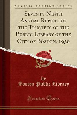 Seventy-Ninth Annual Report of the Trustees of the Public Library of the City of Boston, 1930 (Classic Reprint) by Boston Public Library