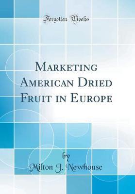 Marketing American Dried Fruit in Europe (Classic Reprint) by Milton J Newhouse image