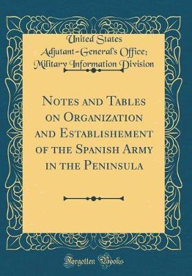 Notes and Tables on Organization and Establishement of the Spanish Army in the Peninsula (Classic Reprint) by United States Adjutant Division image