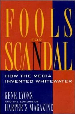 Fools for Scandal: How The Media Invented Whitewater by Gene Lyons