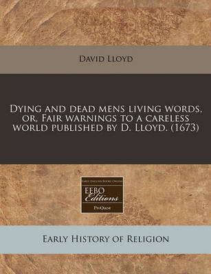 Dying and Dead Mens Living Words, Or, Fair Warnings to a Careless World Published by D. Lloyd. (1673) by David Lloyd image