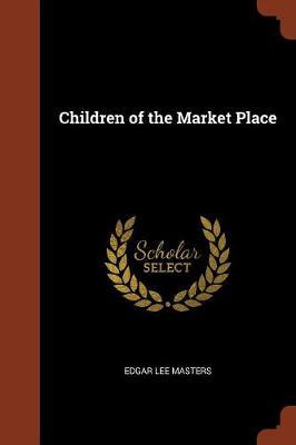 Children of the Market Place by Edgar Lee Masters