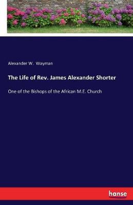The Life of REV. James Alexander Shorter by Alexander W Wayman image