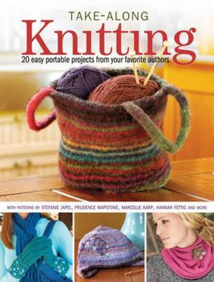 Take-Along Knitting: 20 Easy Portable Projects from Your Favorite Authors image