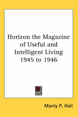 Horizon the Magazine of Useful and Intelligent Living 1945 to 1946 on Paperback by Manly P. Hall