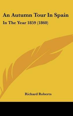 An Autumn Tour In Spain: In The Year 1859 (1860) on Hardback by Richard Roberts