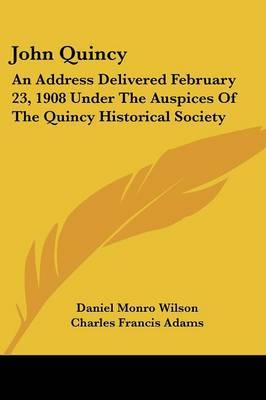 John Quincy: An Address Delivered February 23, 1908 Under the Auspices of the Quincy Historical Society by Charles Francis Adams image