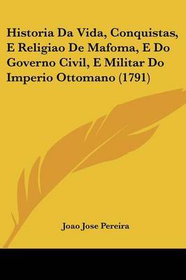 Historia Da Vida, Conquistas, E Religiao De Mafoma, E Do Governo Civil, E Militar Do Imperio Ottomano (1791) by Joao Jose Pereira image