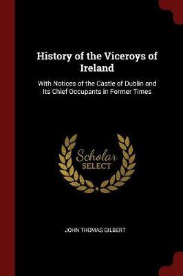 History of the Viceroys of Ireland by John Thomas Gilbert