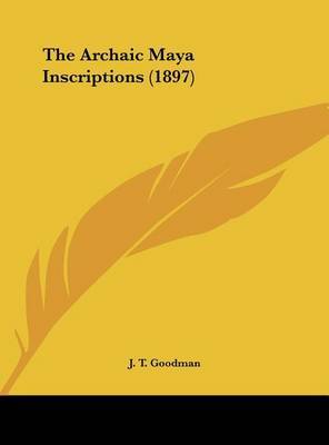 The Archaic Maya Inscriptions (1897) on Hardback by J T Goodman