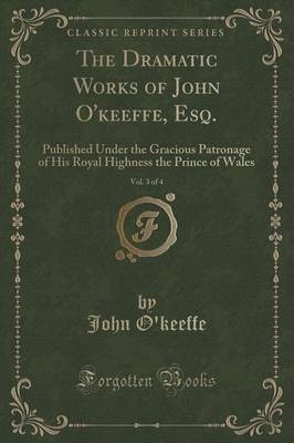 The Dramatic Works of John O'Keeffe, Esq., Vol. 3 of 4 by John O'Keeffe image